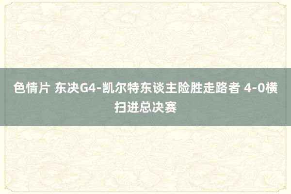 色情片 东决G4-凯尔特东谈主险胜走路者 4-0横扫进总决赛