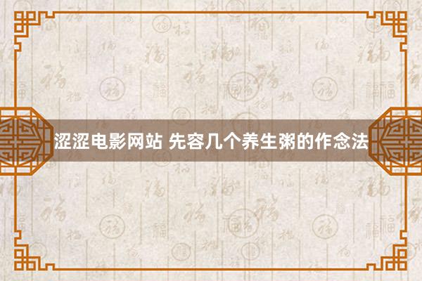 涩涩电影网站 先容几个养生粥的作念法