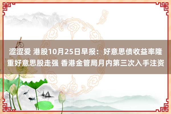 涩涩爱 港股10月25日早报：好意思债收益率隆重好意思股走强 香港金管局月内第三次入手注资