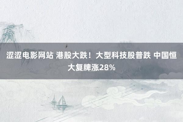 涩涩电影网站 港股大跌！大型科技股普跌 中国恒大复牌涨28%