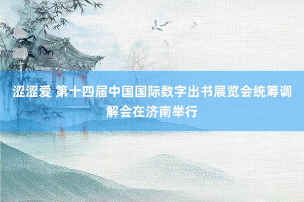 涩涩爱 第十四届中国国际数字出书展览会统筹调解会在济南举行