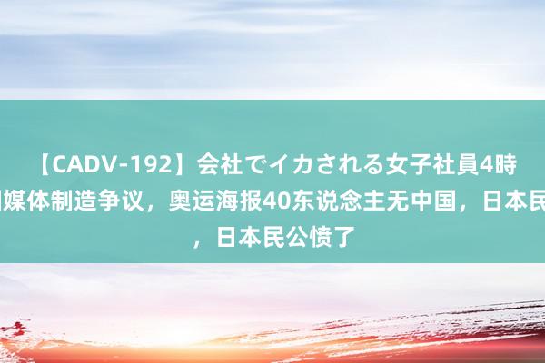 【CADV-192】会社でイカされる女子社員4時間 法国媒体制造争议，奥运海报40东说念主无中国，日本民公愤了