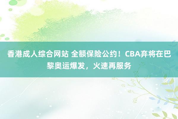 香港成人综合网站 全额保险公约！CBA弃将在巴黎奥运爆发，火速再服务