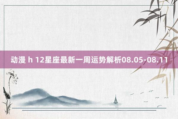 动漫 h 12星座最新一周运势解析08.05-08.11