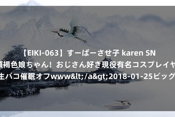 【EIKI-063】すーぱーさせ子 karen SNS炎上騒動でお馴染みのハーフ顔褐色娘ちゃん！おじさん好き現役有名コスプレイヤーの妊娠中出し生パコ催眠オフwww</a>2018-01-25ビッグモーカル&$EIKI119分钟 侨民的更动：从追赶西方到拥抱中国的真实故事