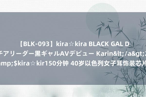 【BLK-093】kira☆kira BLACK GAL DEBUT 元・有名球団チアリーダー黒ギャルAVデビュー Karin</a>2013-04-19kira☆kira&$kira☆kir150分钟 40岁以色列女子耳饰装芯片被当成女兵，哈马斯将其掳走后游街示众
