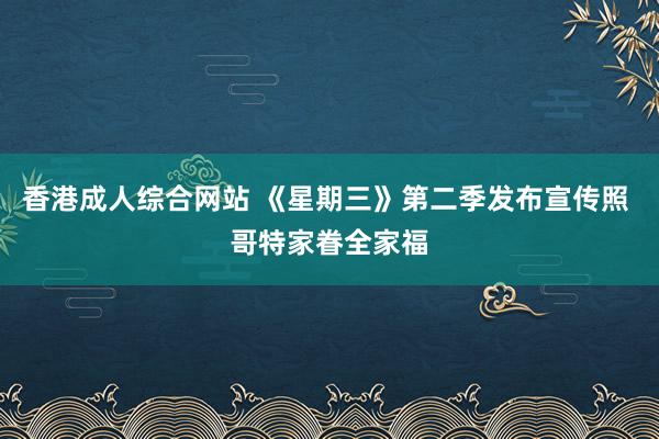 香港成人综合网站 《星期三》第二季发布宣传照 哥特家眷全家福