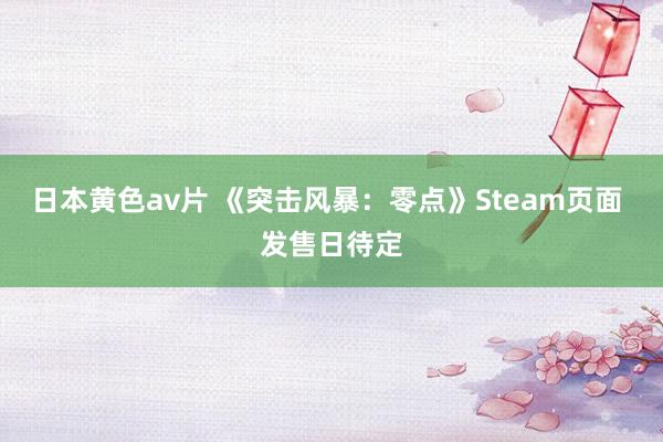 日本黄色av片 《突击风暴：零点》Steam页面 发售日待定