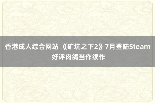 香港成人综合网站 《矿坑之下2》7月登陆Steam 好评肉鸽当作续作