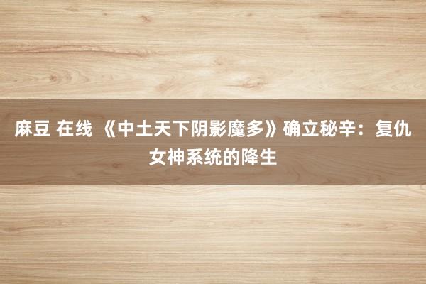 麻豆 在线 《中土天下阴影魔多》确立秘辛：复仇女神系统的降生
