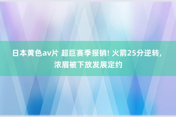 日本黄色av片 超巨赛季报销! 火箭25分逆转, 浓眉被下放发展定约