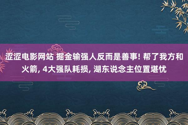 涩涩电影网站 掘金输强人反而是善事! 帮了我方和火箭, 4大强队耗损, 湖东说念主位置堪忧
