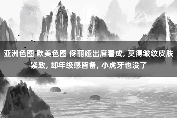 亚洲色图 欧美色图 佟丽娅出席看成, 莫得皱纹皮肤紧致, 却年级感皆备, 小虎牙也没了