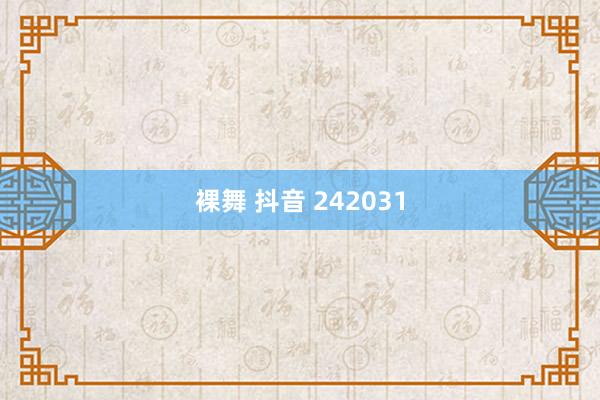 裸舞 抖音 242031